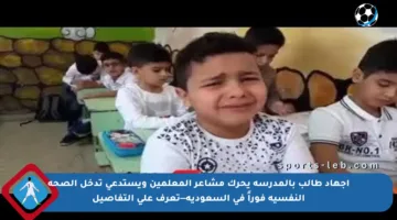 إجهاد طالب بالمدرسة يحرك مشاعر المعلمين ويستدعي تدخل الصحة النفسية فوراً في السعودية—تعرف على التفاصيل